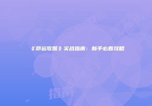 《命运歌姬》实战指南：新手必看攻略