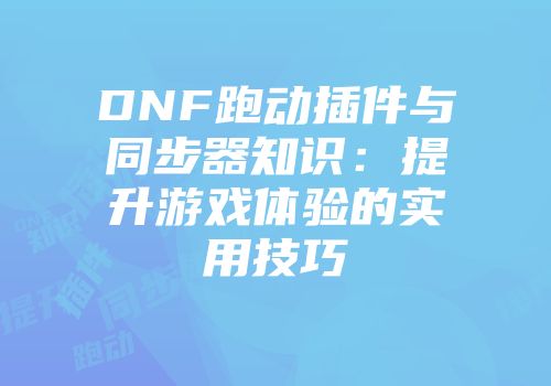 DNF跑动插件与同步器知识：提升游戏体验的实用技巧