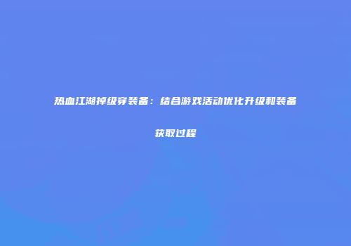 热血江湖掉级穿装备：结合游戏活动优化升级和装备获取过程