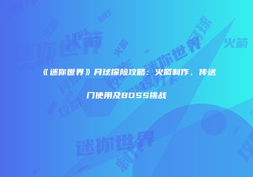 《迷你世界》月球探险攻略：火箭制作、传送门使用及BOSS挑战