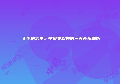 《绝地求生》中最受欢迎的三首音乐解析