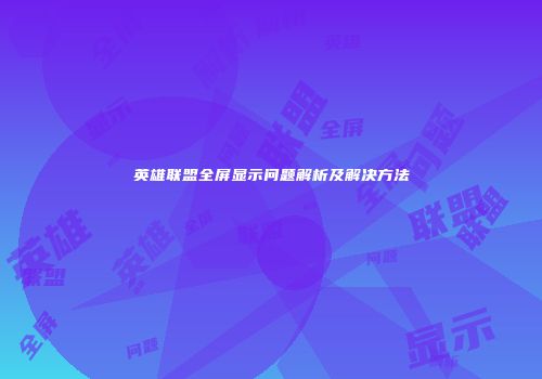 英雄联盟全屏显示问题解析及解决方法