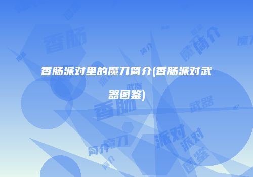 香肠派对里的魔刀简介(香肠派对武器图鉴)