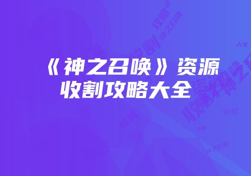 《神之召唤》资源收割攻略大全