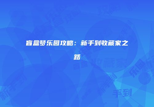 盲盒梦乐园攻略：新手到收藏家之路