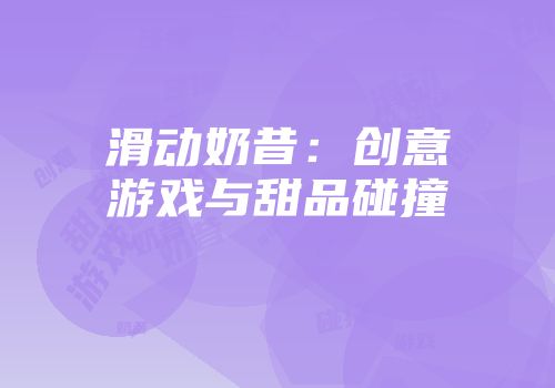 滑动奶昔：创意游戏与甜品碰撞