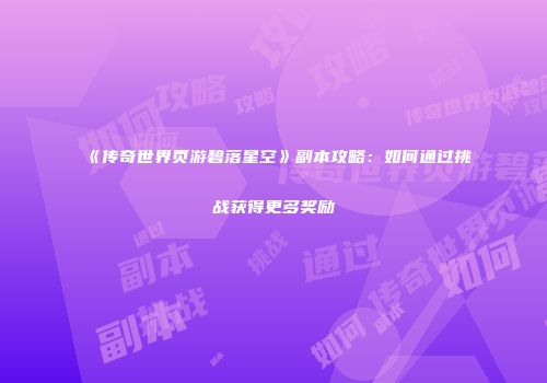 《传奇世界页游碧落星空》副本攻略：如何通过挑战获得更多奖励