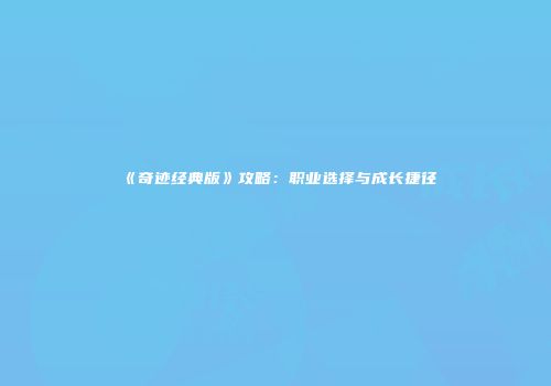 《奇迹经典版》攻略：职业选择与成长捷径