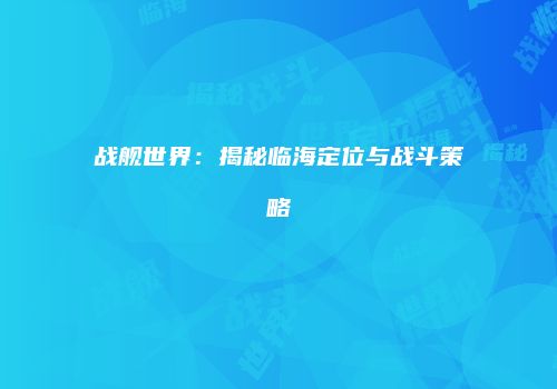 战舰世界：揭秘临海定位与战斗策略