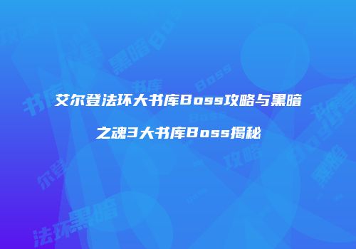 艾尔登法环大书库Boss攻略与黑暗之魂3大书库Boss揭秘