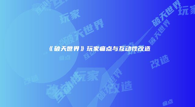 《破天世界》玩家痛点与互动性改造