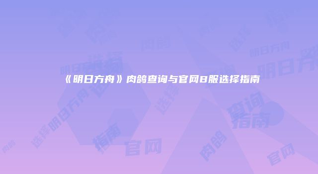 《明日方舟》肉鸽查询与官网B服选择指南