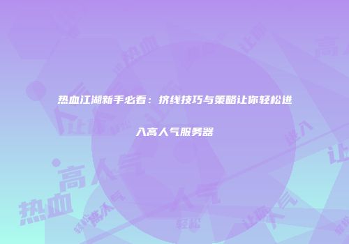 热血江湖新手必看：挤线技巧与策略让你轻松进入高人气服务器