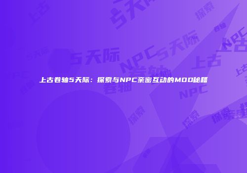 上古卷轴5天际：探索与NPC亲密互动的MOD秘籍