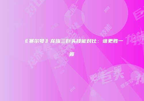 《赛尔号》龙族三巨头技能对比：谁更胜一筹