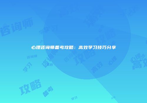 心理咨询师备考攻略：高效学习技巧分享