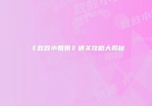 《救救小姐姐》通关攻略大揭秘
