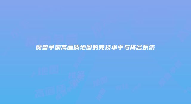 魔兽争霸高画质地图的竞技水平与排名系统