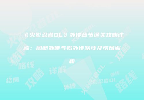 《火影忍者OL》外传章节通关攻略详解：角都外传与蝎外传路线及结局解析