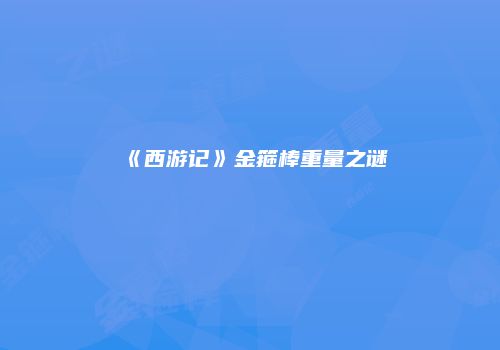 《西游记》金箍棒重量之谜