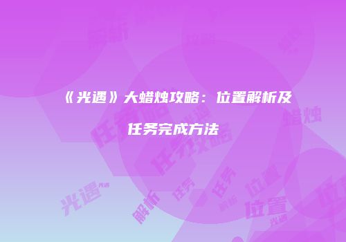 《光遇》大蜡烛攻略：位置解析及任务完成方法
