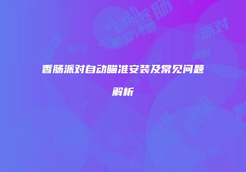 香肠派对自动瞄准安装及常见问题解析