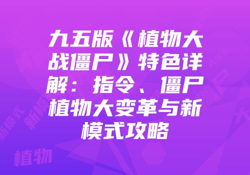 九五版《植物大战僵尸》特色详解：指令、僵尸植物大变革与新模式攻略