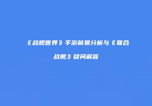 《战舰世界》手游前景分析与《联合战舰》疑问解答