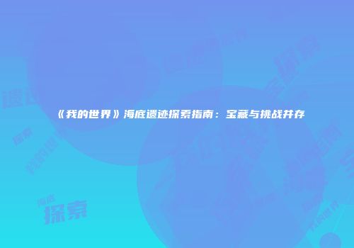 《我的世界》海底遗迹探索指南：宝藏与挑战并存