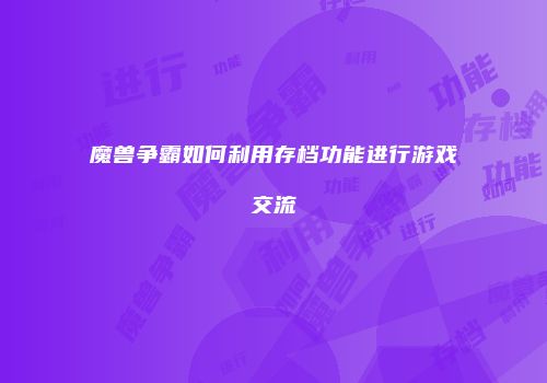 魔兽争霸如何利用存档功能进行游戏交流