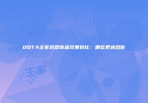 DOTA主宰武器饰品效果对比：哪款更适合你