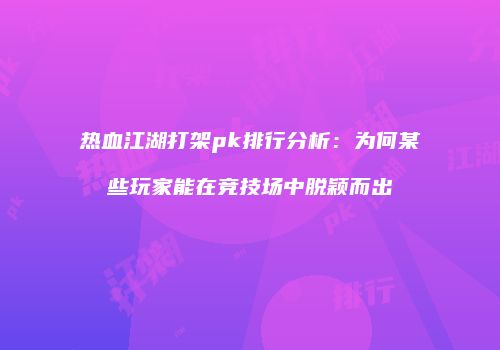 热血江湖打架pk排行分析：为何某些玩家能在竞技场中脱颖而出