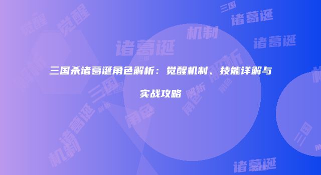 三国杀诸葛诞角色解析：觉醒机制、技能详解与实战攻略