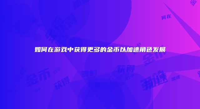 如何在游戏中获得更多的金币以加速角色发展