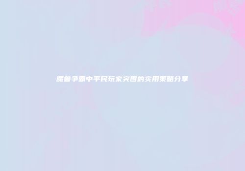 魔兽争霸中平民玩家突围的实用策略分享