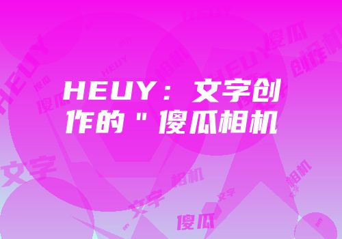 HEUY：文字创作的＂傻瓜相机