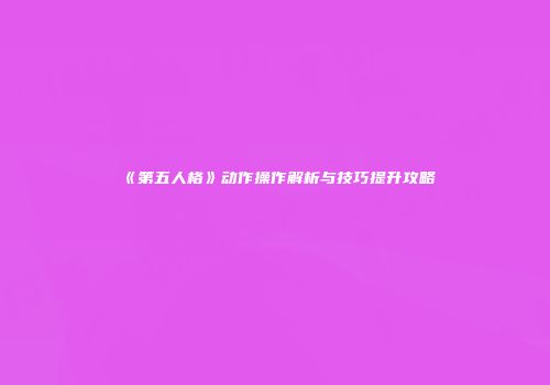 《第五人格》动作操作解析与技巧提升攻略