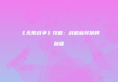 《无限战争》攻略：战略麻将胡牌秘籍