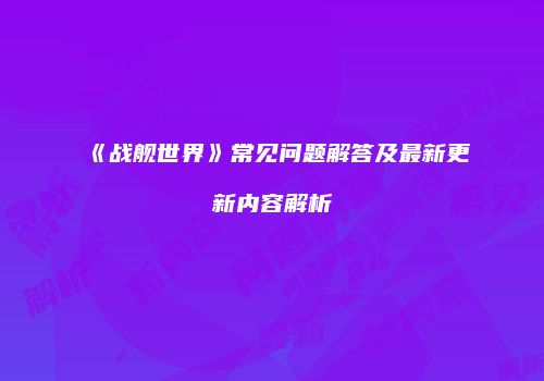 《战舰世界》常见问题解答及最新更新内容解析