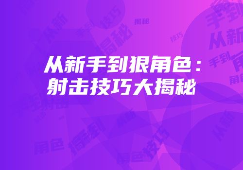 从新手到狠角色：射击技巧大揭秘
