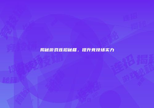 揭秘游戏连招秘籍，提升竞技场实力
