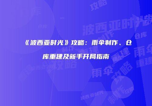 《波西亚时光》攻略：雨伞制作、仓库重建及新手开局指南