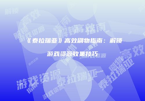 《泰拉瑞亚》高效刷物指南：解锁游戏资源收集技巧