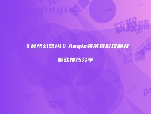 《最终幻想14》Aegis装备获取攻略及游戏技巧分享