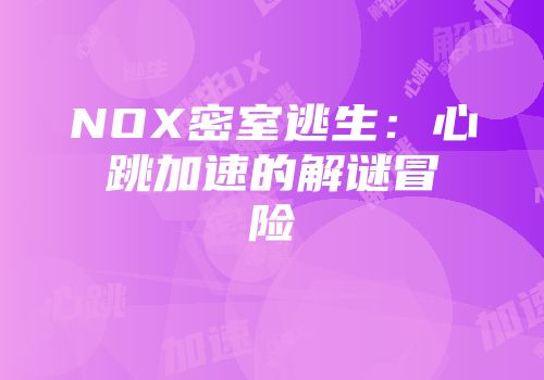 NOX密室逃生：心跳加速的解谜冒险