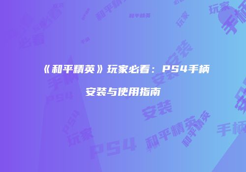 《和平精英》玩家必看：PS4手柄安装与使用指南