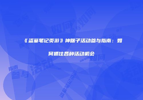 《盗墓笔记页游》神瞎子活动参与指南：如何抓住各种活动机会