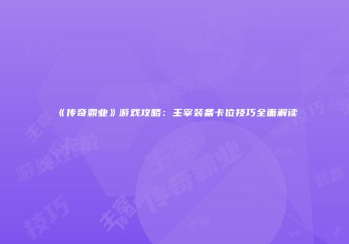 《传奇霸业》游戏攻略：主宰装备卡位技巧全面解读