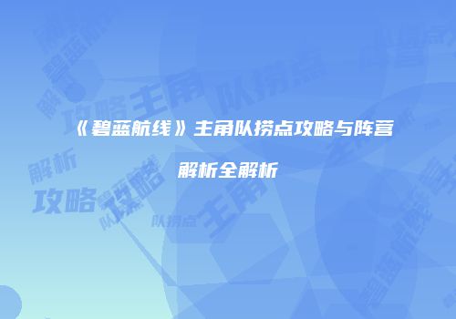 《碧蓝航线》主角队捞点攻略与阵营解析全解析