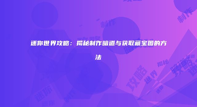 迷你世界攻略：揭秘制作暗道与获取藏宝图的方法